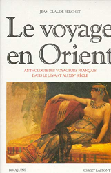 voyage en orient (le) : anthologie des voyageurs francais dans le levant au xixe siècle