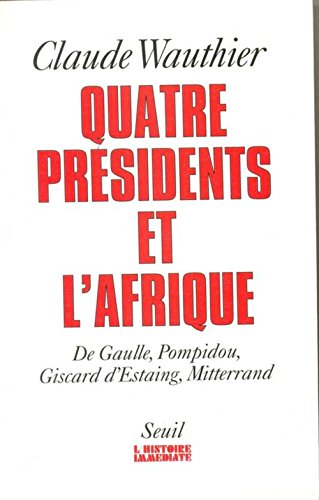Quatre présidents et l'Afrique: De Gaulle, Pompidou, Giscard d'Estaing, Mitterrant