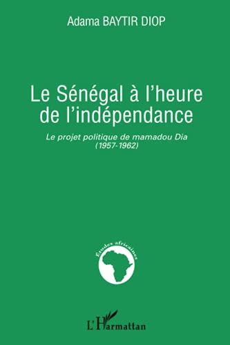 Le Sénégal à l'heure de l'indépendance : Le projet politique de mamadou Dia (1957-1962)
