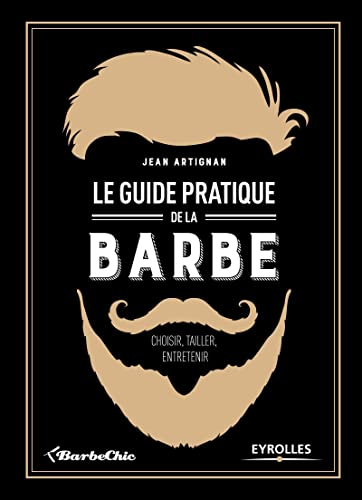 Le guide pratique de la barbe - Choisir, tailler, entretenir