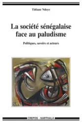 La société sénégalaise face au paludisme - Politiques, savoirs et acteurs