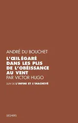 L'oeil égaré dans les plis de l'obéissance au vent par Victor Hugo suivi de L'Infini et l'inachevé