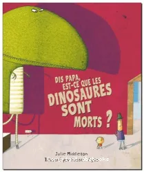 Dis papa, est-ce que les dinosaures sont morts ?