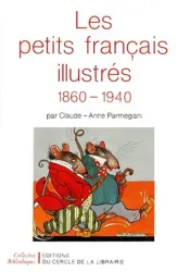 LES PETITS FRANCAIS ILLUSTRES 1860-1940. L'illustration pour enfants de 1860 à 1940les modes de représentation, les grands illustrateurs, les formes éditoriales ,