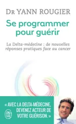 Se programmer pour guérir - La Delta-médecine : de nouvelles réponses pratiques face au cancer