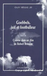 Goebbels, juif et footballeur ; suivi de Comme dans un film de Robert Bresson