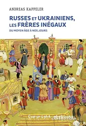 Russes et Ukrainiens, les frères inégaux - Du Moyen Age à nos jours