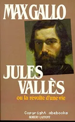 jules vallés ou la révolte d'une vie