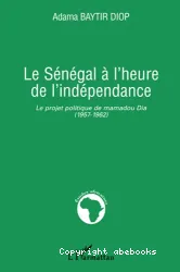 Le Sénégal à l'heure de l'indépendance : Le projet politique de mamadou Dia (1957-1962)