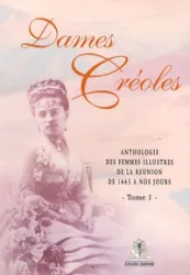 Dames Créoles: Anthologie des femmes illustres de la réunion de 1663 à nos jours (tome 1)